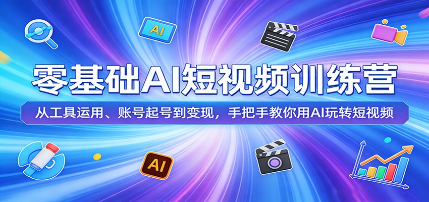 零基础AI短视频训练营：从工具运用、账号起号到变现，手把手教你用AI玩转短视频 - 雷宸资源库|雷宸资源库