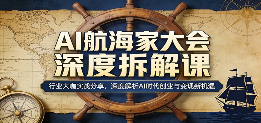 AI航海家大会深度拆解课：行业大咖实战分享，深度解析AI时代创业与变现新机遇 - 雷宸资源库|雷宸资源库