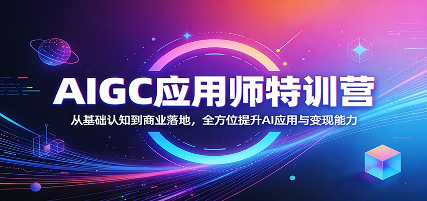 AIGC应用师特训营：从基础认知到商业落地，全方位提升AI应用与变现能力 - 雷宸资源库|雷宸资源库