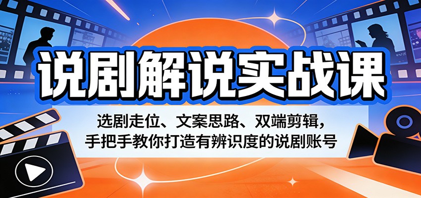 说剧解说实战课：选剧走位、文案思路、双端剪辑，手把手教你打造有辨识度的说剧账号|雷宸资源库