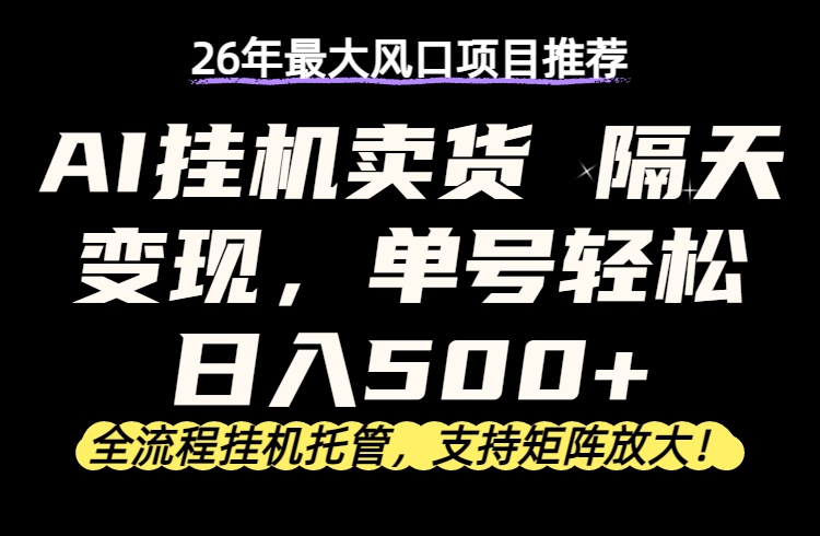 26年最新AI挂机卖货，隔天出收益，单账号轻松日入500+ - 雷宸资源库|雷宸资源库