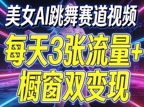 美女AI跳舞赛道视频，每天3张流量+橱窗双变现，新手保姆级制作教学 - 雷宸资源库|雷宸资源库