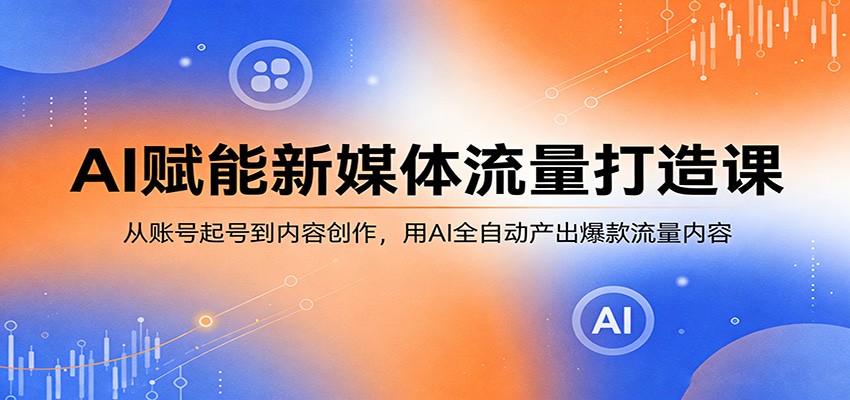 AI赋能新媒体流量打造课：从账号起号到内容创作，用AI全自动产出爆款流量内容|雷宸资源库