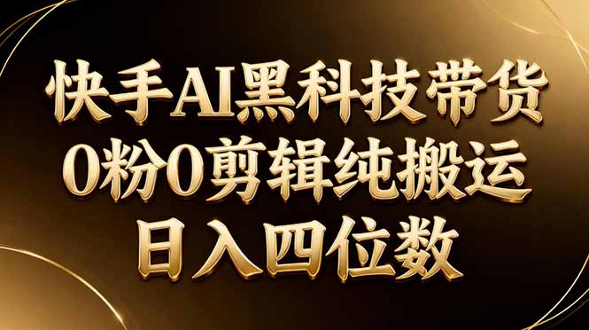 26年最新快手AI黑科技带货，0粉0剪辑，纯搬运，日入四位数|雷宸资源库