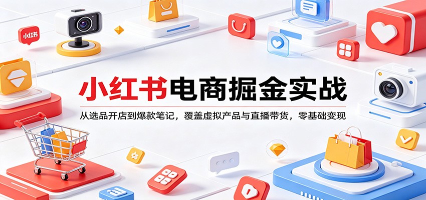 小红书电商掘金实战：从选品开店到爆款笔记，覆盖虚拟产品与直播带货，零基础变现|雷宸资源库