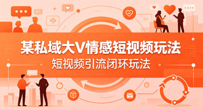 某私域大V情感短视频玩法，短视频引流闭环玩法|雷宸资源库