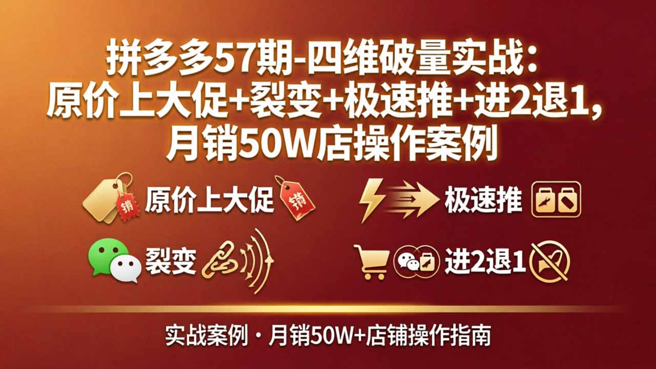 拼多多57期-四维破量实战：原价上大促+裂变+极速推+进2退1，月销50W店操作案例 - 雷宸资源库|雷宸资源库