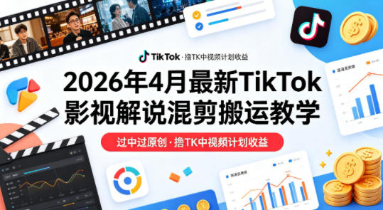 26年4月最新TikTok影视解说混剪搬运教学，过中过原创，撸TK中视频计划收益 - 雷宸资源库|雷宸资源库