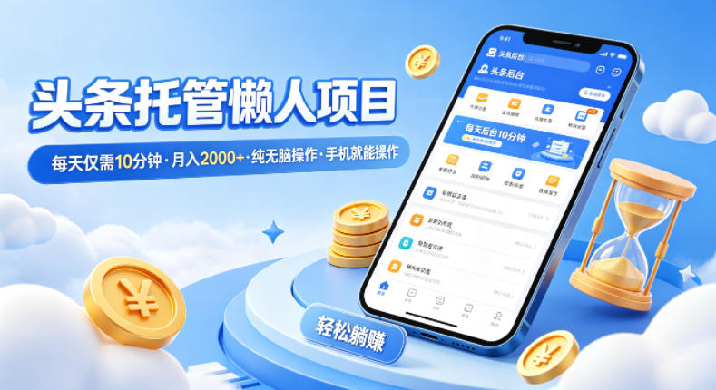 头条托管懒人项目，每天仅需10分钟，月入2000+，纯无脑操作，手机就能操作【揭秘】 - 雷宸资源库|雷宸资源库