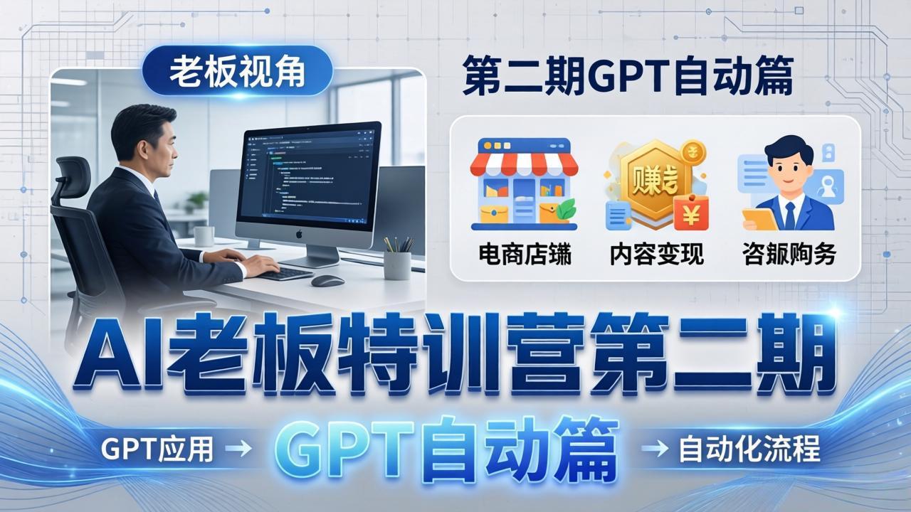 AI老板特训营第二期GPT自动篇：GPT应用+赚钱案例+自动化流程，老板AI降本增效课 - 雷宸资源库|雷宸资源库