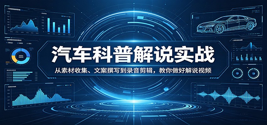 汽车科普解说实战：从素材收集、文案撰写到录音剪辑，教你做好解说视频|雷宸资源库