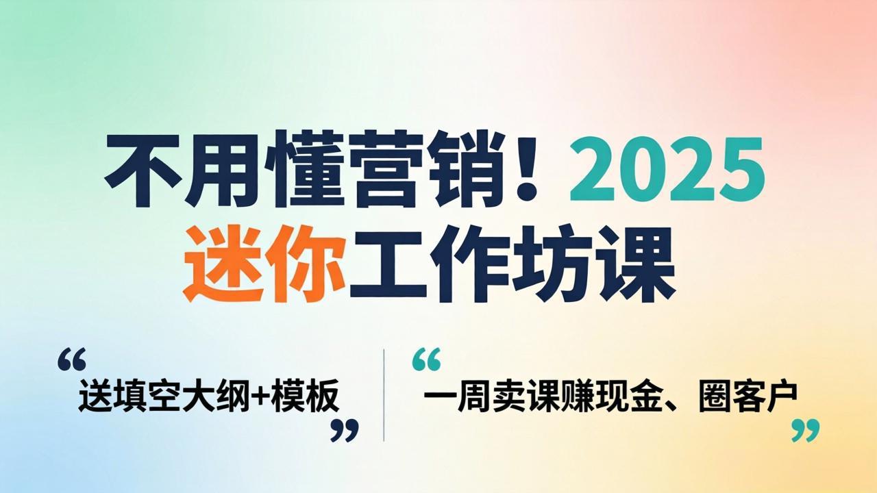 不用懂营销！2025 迷你工作坊课：送填空大纲 + 模板，一周卖课赚现金、圈客户|雷宸资源库