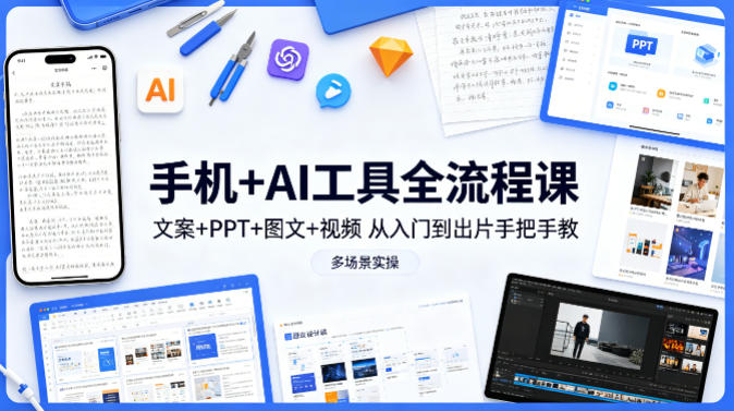 手机+AI工具全流程课，文案+PPT+图文+视频，从入门到出片手把手教，多场景实操|雷宸资源库
