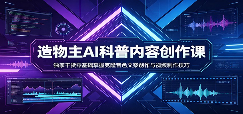 AI科普内容创作课：独家干货零基础掌握克隆音色文案创作与视频制作技巧|雷宸资源库