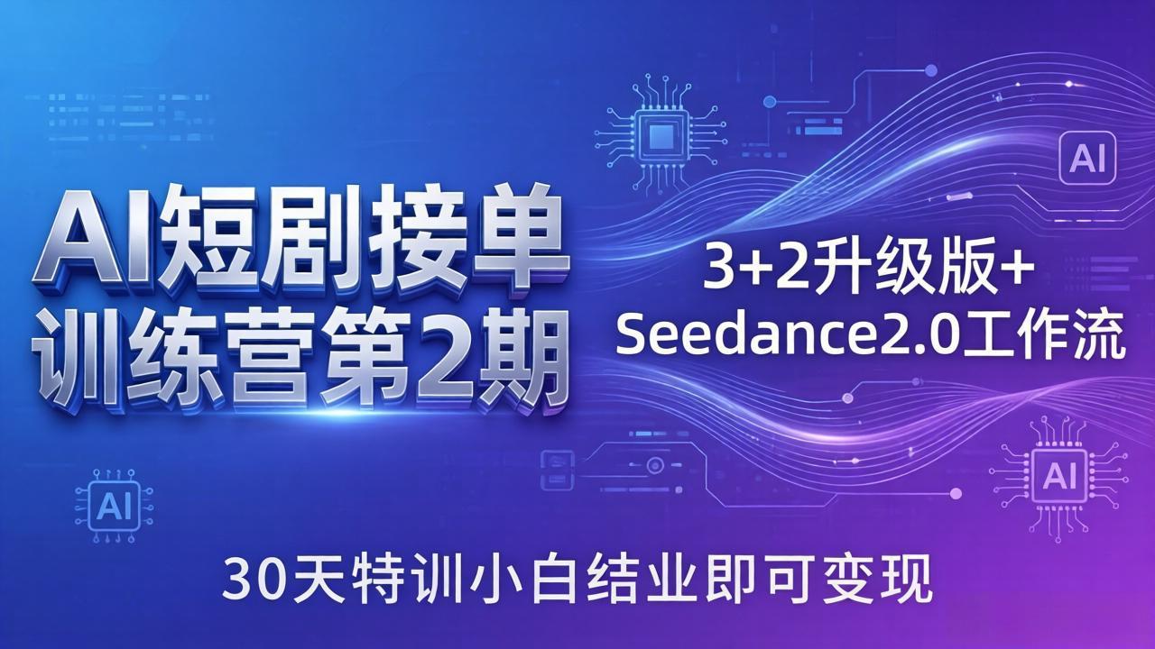 AI短剧接单训练营第2期：3+2升级版+Seedance2.0工作流，30天特训小白结业即可变现|雷宸资源库
