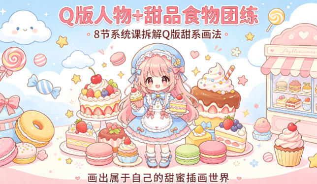 Q版人物+甜品食物团练，8节系统课拆解Q版甜系画法，画出属于自己的甜蜜插画世界|雷宸资源库