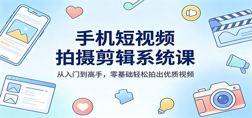 手机短视频拍摄剪辑系统课：从入门到高手，零基础轻松拍出优质视频|雷宸资源库