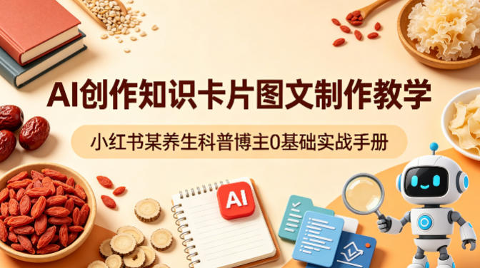 AI创作知识卡片图文制作教学，小红书某养生科普博主0基础实战手册|雷宸资源库