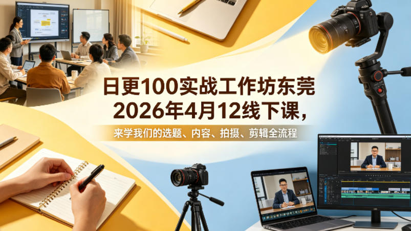 日更100实条‬战工作坊东莞2026年4月12线下课，来学我们的选题、内容、拍摄、剪辑全流程|雷宸资源库