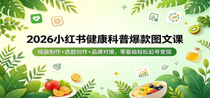 2026小红书健康科普爆款图文课：插画制作+选题创作+品牌对接，零基础轻松起号变现|雷宸资源库