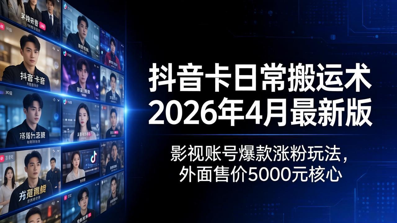 抖音卡日常搬运术2026年4月最新版：影视账号爆款涨粉玩法，外面售价5000元核心|雷宸资源库