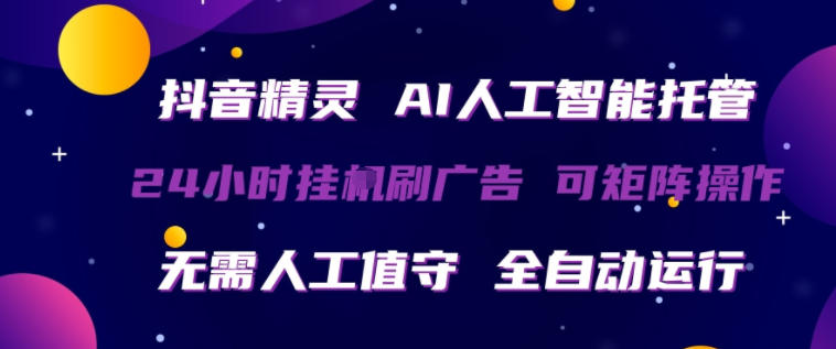 抖音精灵AI人工智能托管，24小时全自动刷广告，无需人工值守，可矩阵操作【揭秘】|雷宸资源库