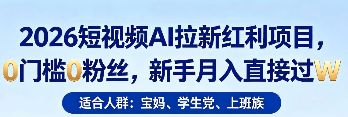 2026短视频AI拉新红利项目，0门槛0粉丝，新手月入直接过1W - 雷宸资源库|雷宸资源库