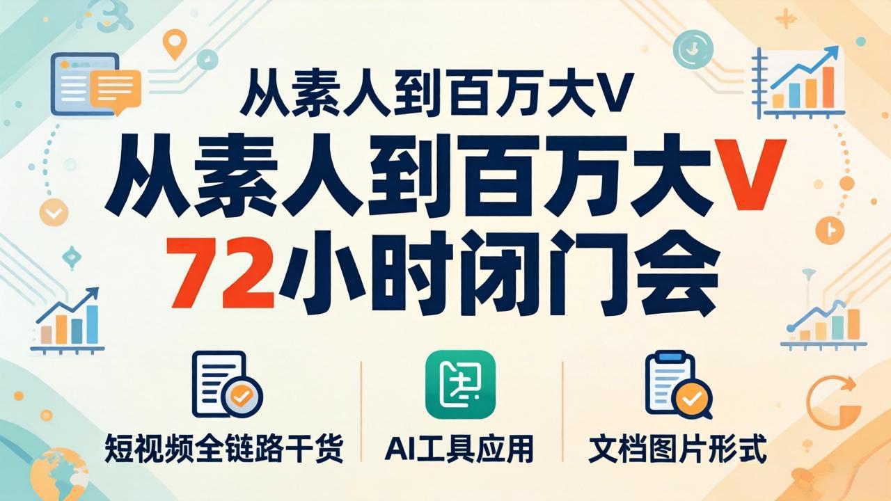 从素人到百万大V 72小时闭门会：短视频全链路干货+AI工具应用，文档图片形式轻松学变现|雷宸资源库