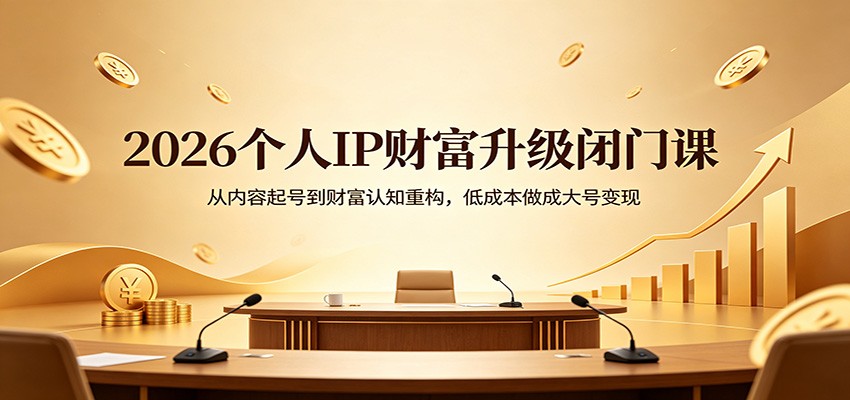 2026个人IP财富升级闭门课：从内容起号到财富认知重构，低成本做成大号变现|雷宸资源库