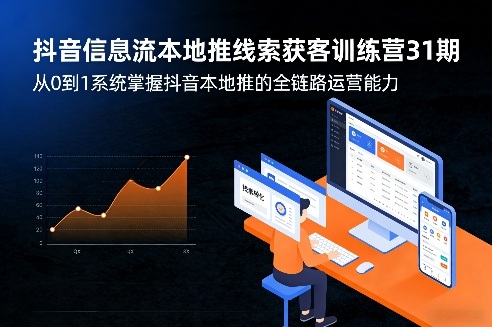 抖音信息流本地推线索获客训练营31期，从0到1系统掌握抖音本地推的全链路运营能力(更新0421)|雷宸资源库