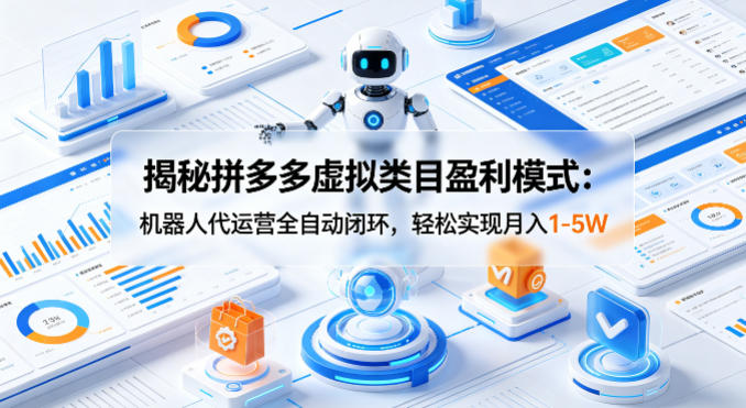 揭秘拼多多虚拟类目盈利模式：机器人代运营全自动闭环，轻松实现月入1-5W|雷宸资源库